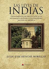 Las Leyes de Indias: el gran tesoro jurídico de la Corona de España en el Nuevo Mundo. Un cuerpo de leyes tendentes al buen gobierno, y único en el mundo. Y que velaba por los derechos de los indígenas como ningún otro. Ningún otro país del mundo ha elaborado leyes tan precisas para el buen gobierno y respeto a los nativo-americanos como la Corona de España. Leyes de Indias